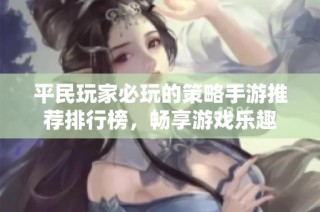 平民玩家必玩的策略手游推荐排行榜，畅享游戏乐趣