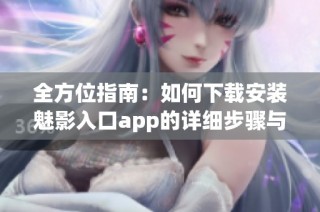 全方位指南：如何下载安装魅影入口app的详细步骤与技巧
