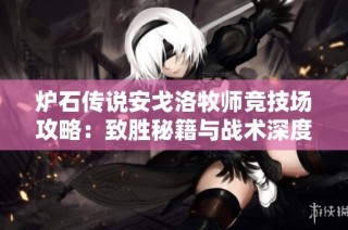 炉石传说安戈洛牧师竞技场攻略：致胜秘籍与战术深度解析