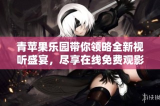 青苹果乐园带你领略全新视听盛宴，尽享在线免费观影体验