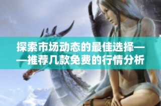 探索市场动态的最佳选择——推荐几款免费的行情分析软件
