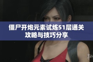 僵尸开炮元素试炼51层通关攻略与技巧分享