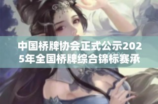 中国桥牌协会正式公示2025年全国桥牌综合锦标赛承办单位名单与相关信息