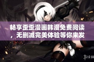 畅享歪歪漫画韩漫免费阅读，无删减完美体验等你来发现