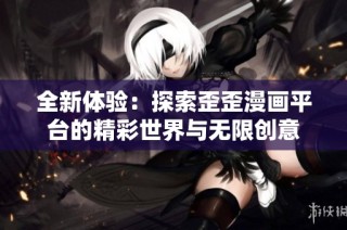 全新体验：探索歪歪漫画平台的精彩世界与无限创意