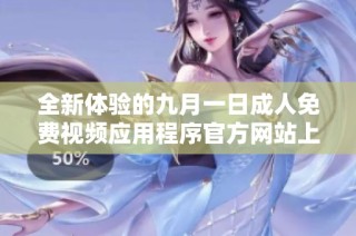 全新体验的九月一日成人免费视频应用程序官方网站上线
