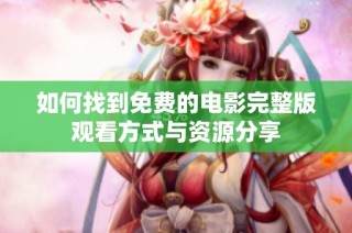 如何找到免费的电影完整版观看方式与资源分享