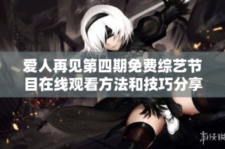 爱人再见第四期免费综艺节目在线观看方法和技巧分享