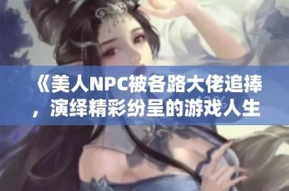 《美人NPC被各路大佬追捧，演绎精彩纷呈的游戏人生》