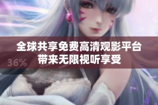 全球共享免费高清观影平台带来无限视听享受