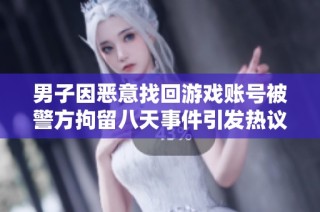 男子因恶意找回游戏账号被警方拘留八天事件引发热议