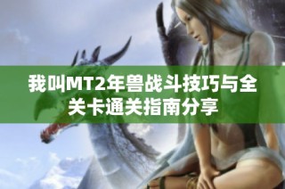 我叫MT2年兽战斗技巧与全关卡通关指南分享