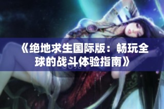 《绝地求生国际版：畅玩全球的战斗体验指南》