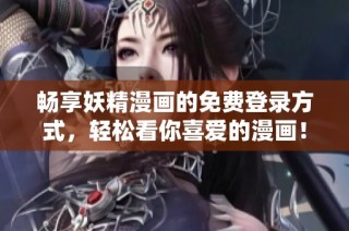 畅享妖精漫画的免费登录方式，轻松看你喜爱的漫画！