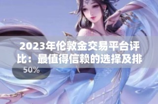 2023年伦敦金交易平台评比：最值得信赖的选择及排行分析