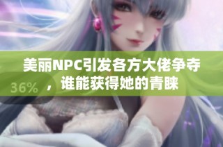 美丽NPC引发各方大佬争夺，谁能获得她的青睐