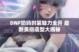DNF奶妈时装魅力全开 最新美丽造型大揭秘