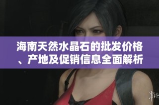 海南天然水晶石的批发价格、产地及促销信息全面解析