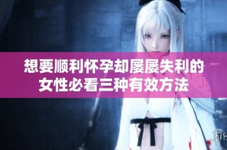 想要顺利怀孕却屡屡失利的女性必看三种有效方法
