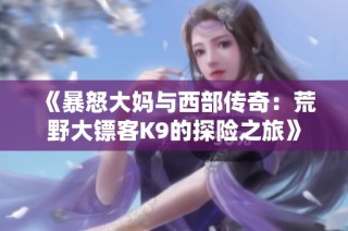 《暴怒大妈与西部传奇：荒野大镖客K9的探险之旅》