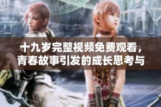 十九岁完整视频免费观看，青春故事引发的成长思考与感动