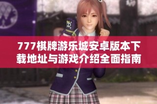 777棋牌游乐城安卓版本下载地址与游戏介绍全面指南