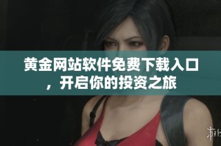黄金网站软件免费下载入口，开启你的投资之旅