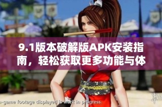 9.1版本破解版APK安装指南，轻松获取更多功能与体验分享