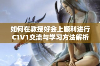 如何在教授好会上顺利进行C1V1交流与学习方法解析