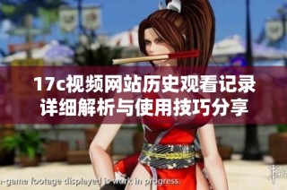 17c视频网站历史观看记录详细解析与使用技巧分享