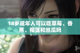 18岁成年人可以吃草莓、香蕉、榴莲和丝瓜吗