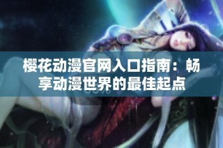 樱花动漫官网入口指南：畅享动漫世界的最佳起点