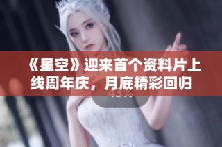 《星空》迎来首个资料片上线周年庆，月底精彩回归