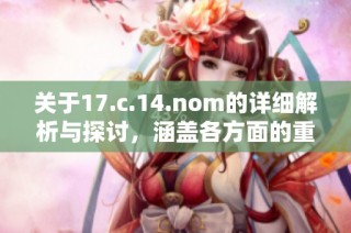 关于17.c.14.nom的详细解析与探讨，涵盖各方面的重要信息与见解