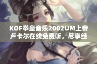 KOF拳皇音乐2002UM上帝卢卡尔在线免费听，尽享经典旋律