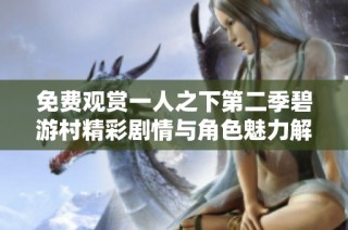 免费观赏一人之下第二季碧游村精彩剧情与角色魅力解析