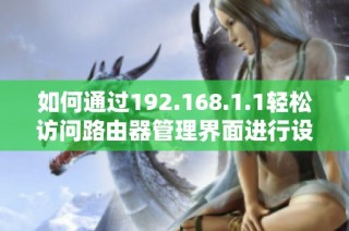 如何通过192.168.1.1轻松访问路由器管理界面进行设置与调整