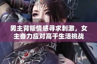 男主背叛情感寻求刺激，女主奋力应对高干生活挑战