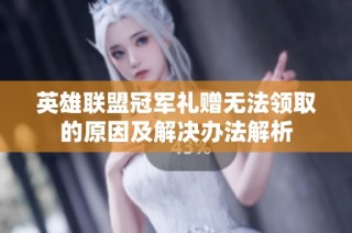 英雄联盟冠军礼赠无法领取的原因及解决办法解析