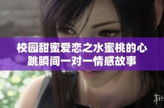 校园甜蜜爱恋之水蜜桃的心跳瞬间一对一情感故事