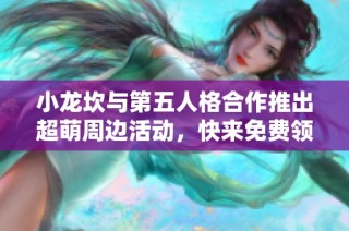 小龙坎与第五人格合作推出超萌周边活动，快来免费领取！