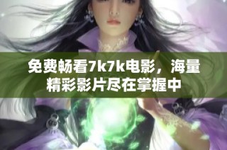 免费畅看7k7k电影，海量精彩影片尽在掌握中
