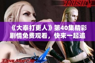 《大奉打更人》第40集精彩剧情免费观看，快来一起追剧吧！