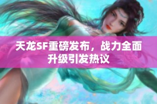 天龙SF重磅发布，战力全面升级引发热议