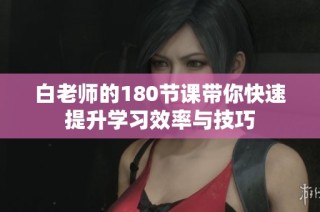 白老师的180节课带你快速提升学习效率与技巧