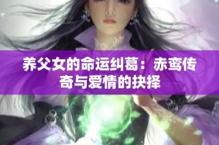 养父女的命运纠葛：赤鸾传奇与爱情的抉择