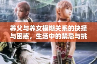 养父与养女模糊关系的抉择与困惑，生活中的禁忌与挑战