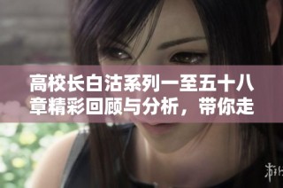 高校长白沽系列一至五十八章精彩回顾与分析，带你走进校园故事的深处