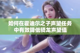 如何在霍迪尔之子声望任务中有效降低骑龙声望值