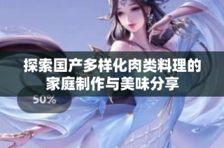 探索国产多样化肉类料理的家庭制作与美味分享